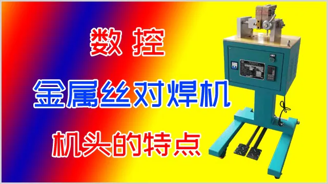 数控金属丝对焊机机头的特点